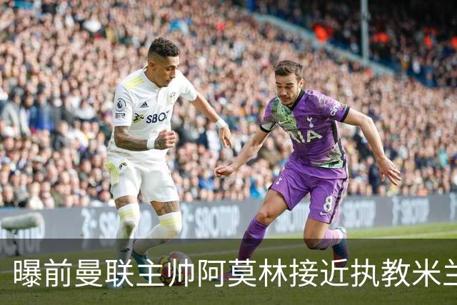 曝前曼联主帅阿莫林接近执教米兰 格拉斯纳是备选方案