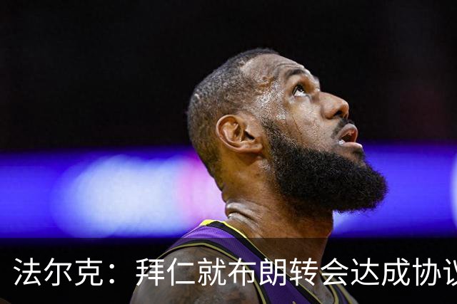 法尔克：拜仁就布朗转会达成协议，但5500万欧的费用结构还需谈判