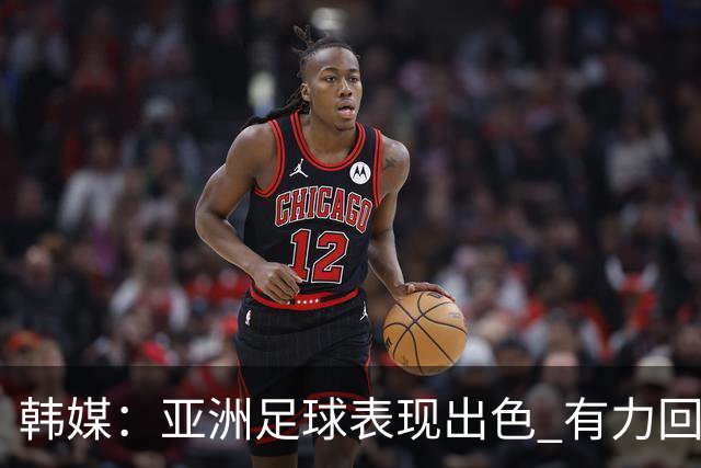 韩媒：亚洲足球表现出色 有力回击了欧洲足坛的偏见