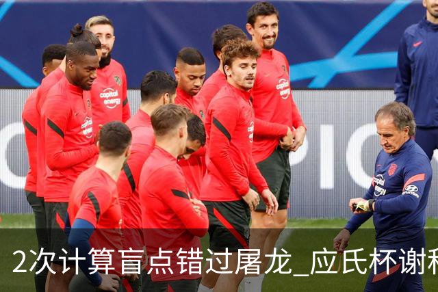 2次计算盲点错过屠龙 应氏杯谢科1点之差负一力辽